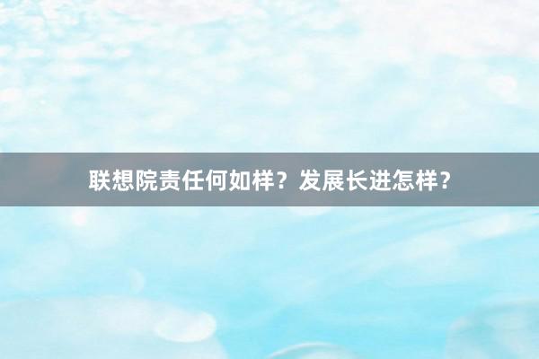 联想院责任何如样？发展长进怎样？